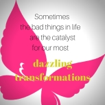 Sometimes the bad things in life are the catalyst for our most dazzling transformations